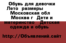 Обувь для девочки(Лето) размеры 23-25 - Московская обл., Москва г. Дети и материнство » Детская одежда и обувь   